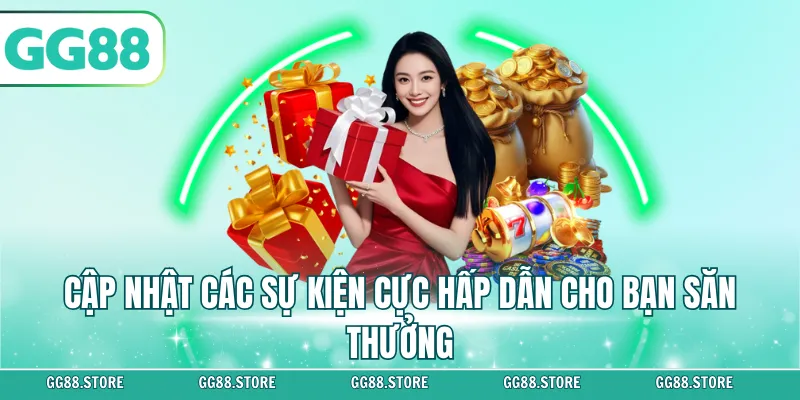 Cập nhật các sự kiện cực hấp dẫn cho bạn săn thưởng