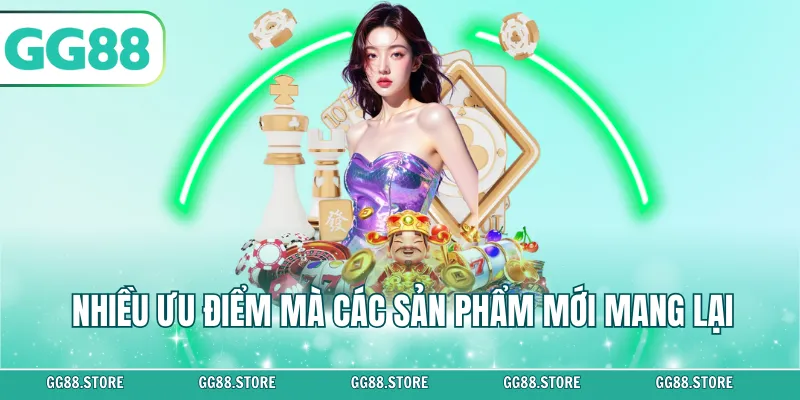 Nhiều ưu điểm mà các sản phẩm mới mang lại