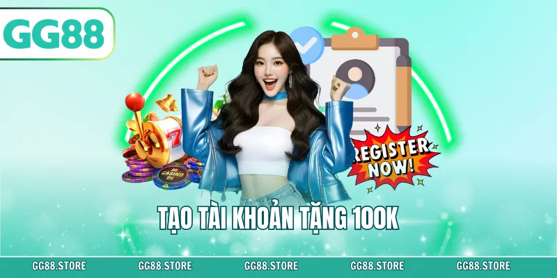 Tạo Tài Khoản Tặng 100K – Nhận Ngay Ưu Đãi Chỉ 3 Bước