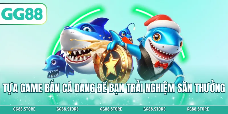 Tựa game bắn cá đang để bạn trải nghiệm săn thưởng